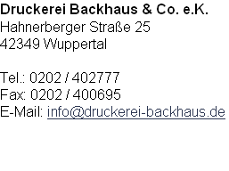 Druckerei Backhaus & Co. e.K.
Hahnerberger Straße 25
42349 Wuppertal

Tel.: 0202 / 402777
Fax: 0202 / 400695
E-Mail: info@druckerei-backhaus.de


